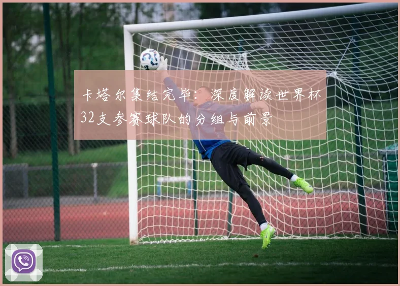 卡塔尔集结完毕：深度解读世界杯32支参赛球队的分组与前景